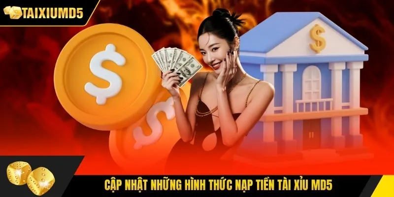 Cập nhật những hình thức nạp tiền tài xỉu MD5