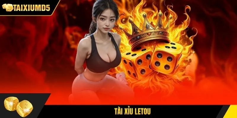 Tài Xỉu Letou - Cách Chơi Đơn Giản Tỷ Lệ Thưởng Hấp Dẫn